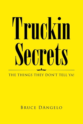 Truckin Secrets: The Things They Don't Tell Ya! By Bruce Dangelo Cover Image