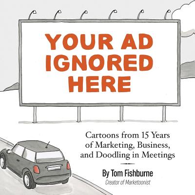 Your Ad Ignored Here: Cartoons from 15 Years of Marketing, Business, and Doodling in Meetings By Tom Fishburne, Ann Handley (Foreword by) Cover Image