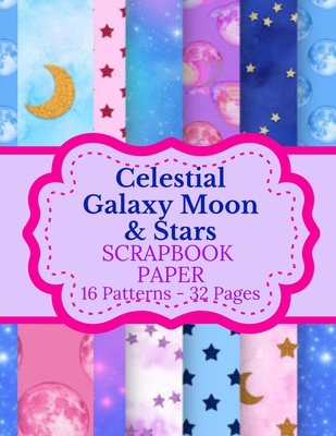 Celestial Galaxy Moon & Stars Scrapbook Paper: 16 Patterns 32 Pages: Double Sided Tear It Out Decorative Craft Paper Patterns and Designs Scrapbooking Cover Image