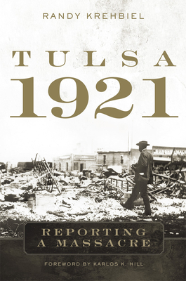 Tulsa, 1921: Reporting a Massacre By Randy Krehbiel, Karlos K. Hill (Foreword by) Cover Image