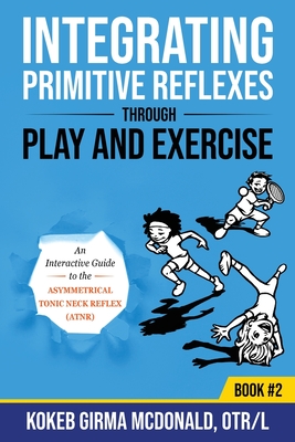Integrating Primitive Reflexes Through Play and Exercise: An Interactive Guide to the Asymmetrical Tonic Neck Reflex (ATNR) Cover Image