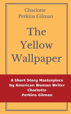 The Yellow Wallpaper by Charlotte Perkins Gilman: A Short Story Masterpiece by American Woman Writer Charlotte Perkins Gilman By Charlotte Perkins Gilman Cover Image