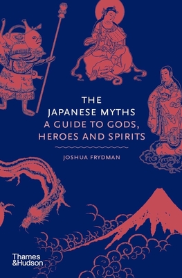 The Japanese Myths: A Guide to Gods, Heroes and Spirits By Joshua Frydman Cover Image