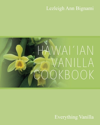 Hawai'ian Vanilla Cookbook: Everything Vanilla By Lezleigh Ann Bignami Cover Image