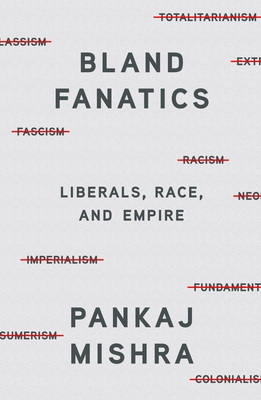 Bland Fanatics: Liberals, Race, and Empire By Pankaj Mishra Cover Image