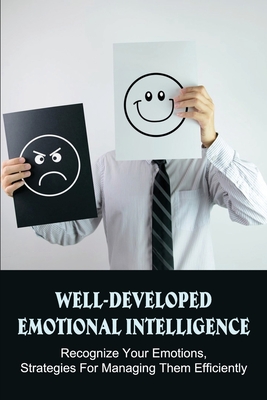 Well-Developed Emotional Intelligence: Recognize Your Emotions, Strategies For Managing Them Efficiently: What Exactly Is Emotional Intelligence? Cover Image