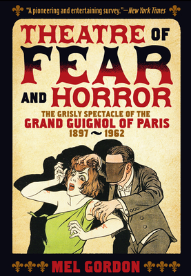 Theatre of Fear & Horror: Expanded Edition: The Grisly Spectacle of the Grand Guignol of Paris, 1897-1962 Cover Image