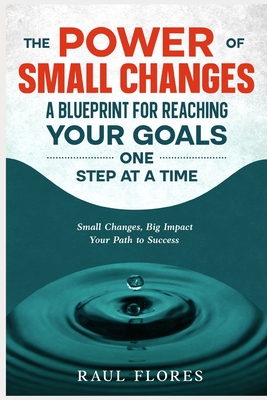 The Power of Small Changes A Blueprint for Reaching Your Goals One Step ...