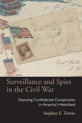 Surveillance and Spies in the Civil War: Exposing Confederate Conspiracies in America’s Heartland (Law Society & Politics in the Midwest)