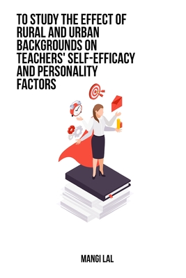 To study the effect of rural and urban backgrounds on teachers' self-efficacy and personality factors By Mangi Lal Cover Image