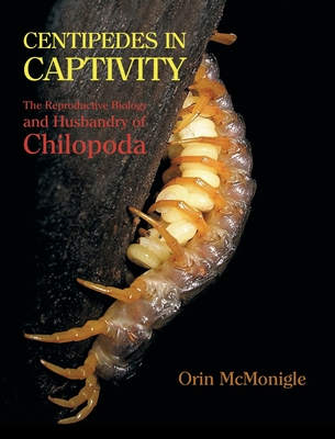 Centipedes in Captivity: The Reproductive Biology and Husbandry of Chilopoda By Orin McMonigle Cover Image
