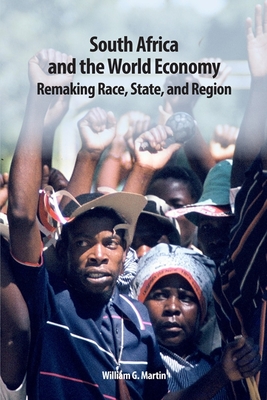 South Africa and the World Economy: Remaking Race, State, and Region (Rochester Studies in African History and the Diaspora #57) By William G. Martin Cover Image
