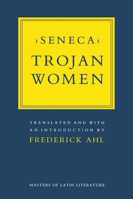Trojan Women (Masters of Latin Literature) By Seneca, Frederick Ahl (Translator) Cover Image