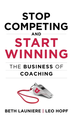 Stop Competing and Start Winning: The Business of Coaching By Leo Hopf, Beth Launiere Cover Image