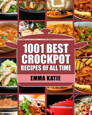 Crock Pot: 1001 Best Crock Pot Recipes of All Time (Crockpot, Crockpot Recipes, Crock Pot Cookbook, Crock Pot Recipes, Crock Pot, By Emma Katie Cover Image