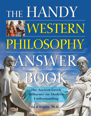 The Handy Western Philosophy Answer Book: The Ancient Greek Influence on Modern Understanding (Handy Answer Books) By Ed D'Angelo Cover Image