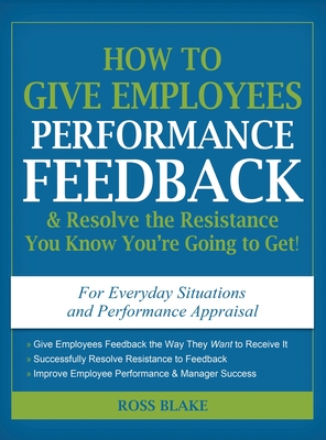 How to Give Employees Performance Feedback & Resolve the Resistance You Know You're Going to Get By Ross Blake Cover Image