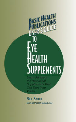 Basic Health Publications User's Guide to Eye Health Supplements: Learn All about the Nutritional Supplements That Can Save Your Vision Cover Image