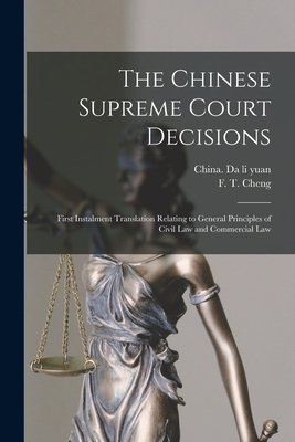The Chinese Supreme Court Decisions: First Instalment Translation Relating to General Principles of Civil Law and Commercial Law By China Da Li Yuan (Created by), F. T. B. 1884 Cheng (Created by) Cover Image