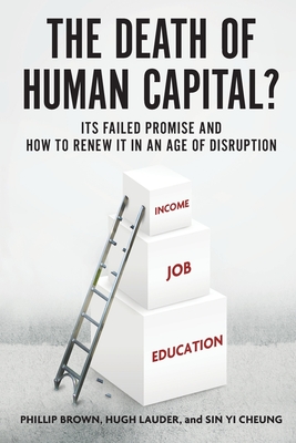 The Death of Human Capital?: Its Failed Promise and How to Renew It in an Age of Disruption By Phillip Brown, Hugh Lauder, Sin Yi Cheung Cover Image
