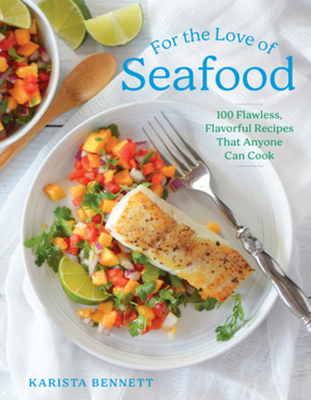 For the Love of Seafood: 100 Flawless, Flavorful Recipes That Anyone Can Cook By Karista Bennett Cover Image