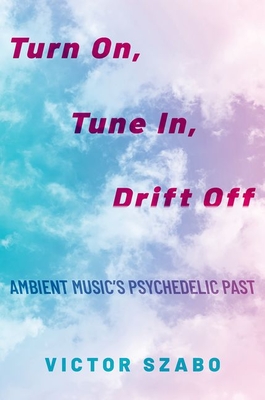 Turn On, Tune In, Drift Off: Ambient Music's Psychedelic Past By Victor Szabo Cover Image