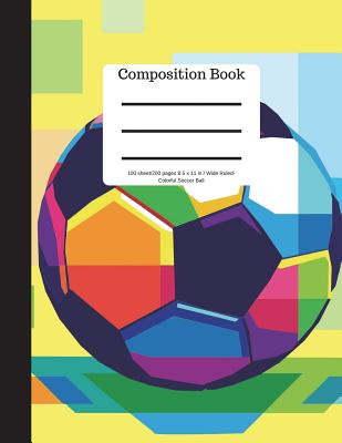 Composition Book 100 Sheet/200 Pages 8.5 X 11 in Wide Ruled Colorful Soccer Ball: Football Fútbol Sports Writing Notebook - Soft Cover By Goddess Book Press Cover Image