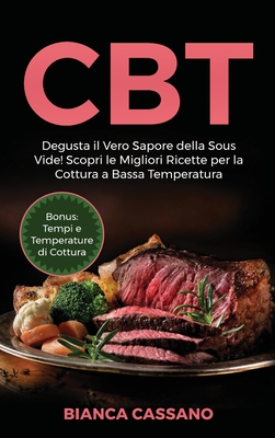 CBT: Degusta il Vero Sapore della Sous Vide! Scopri le Migliori Ricette per  la Cottura a Bassa Temperatura. Bonus: Tempi e (Hardcover)
