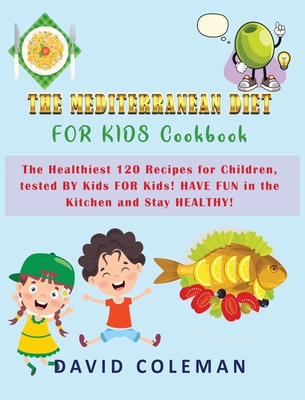 The Mediterranean Diet for Kids Cookbook: The Healthiest 120 Recipes for Children, tested BY Kids FOR Kids! HAVE FUN in the Kitchen and Stay HEALTHY! Cover Image