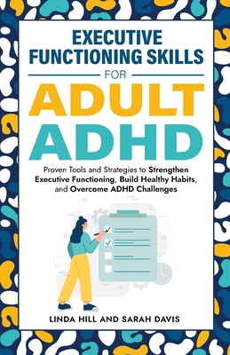 Executive Functioning Skills for Adult ADHD: Proven Tools and Strategies to Strengthen Executive Functioning, Build Healthy Habits, and Overcome ADHD Cover Image