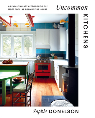 Uncommon Kitchens: A Revolutionary Approach to the Most Popular Room in the House By Sophie Donelson Cover Image