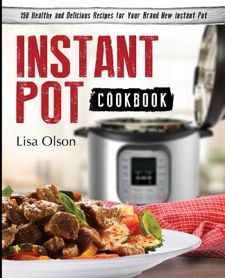 Instant Pot Cookbook: 150 Healthy and Delicious Recipes for Your Brand New Instant Pot Cover Image