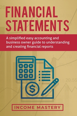 Financial Statements: A Simplified Easy Accounting and Business Owner Guide to Understanding and Creating Financial Reports Cover Image