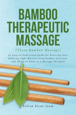 BAMBOO THERAPEUTIC MASSAGE (Thera Bamboo Massage): An Easy-to-Understand Guide for Relieving Pain, Reducing Tight Muscles Using Bamboo Self-Care, and Cover Image