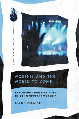 Worship and the World to Come: Exploring Christian Hope in Contemporary Worship Cover Image