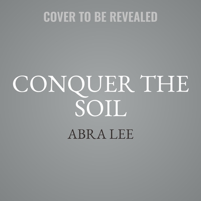 Conquer the Soil: Black America and the Untold Stories of Our Country's Gardeners, Farmers, and Growers Cover Image
