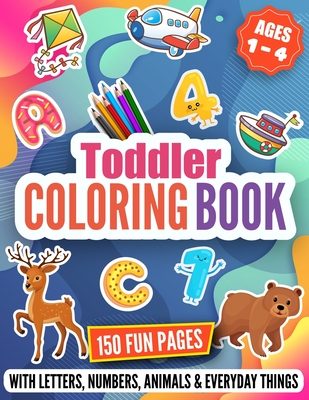 Toddler Coloring Book: 150 Fun Pages Filled with Jumbo Letters, Numbers, Animals, and Everyday Things that Toddlers, Preschoolers, and Kinder Cover Image