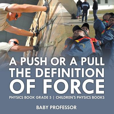 A Push or A Pull - The Definition of Force - Physics Book Grade 5 Children's Physics Books Cover Image