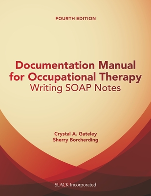 Documentation Manual for Occupational Therapy: Writing SOAP Notes By Crystal Gateley, PhD, OTR/L, Sherry Borcherding, MA, OTR/L Cover Image