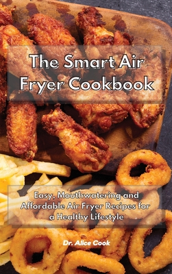 The Smart Air Fryer Cookbook: Easy, Mouthwatering and Affordable Air Fryer Recipes for a Healthy Lifestyle By Alice Cook Cover Image