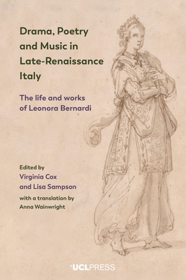 Drama, Poetry and Music in Late-Renaissance Italy: The Life and Works of Leonora Bernardi