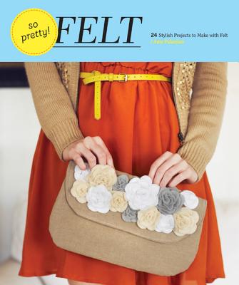 So Pretty! Felt: 24 Stylish Projects to Make with Felt Cover Image