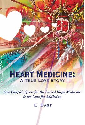 Heart Medicine: A True Love Story - One Couple's Quest for the Sacred Iboga Medicine & the Cure for Addiction Cover Image