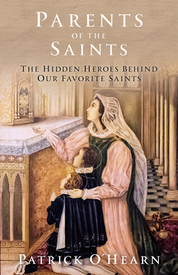 Parents of the Saints: The Hidden Heroes Behind Our Favorite Saints By Patrick O'Hearn Cover Image