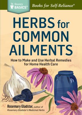 Herbs for Common Ailments: How to Make and Use Herbal Remedies for Home Health Care. A Storey BASICS® Title By Rosemary Gladstar Cover Image