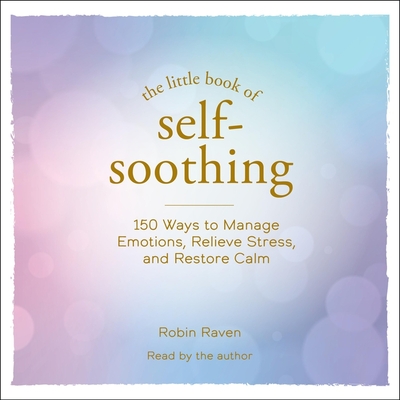 The Little Book of Self-Soothing: 150 Ways to Manage Emotions, Relieve Stress, and Restore Calm Cover Image