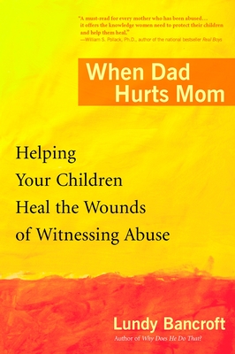 When Dad Hurts Mom: Helping Your Children Heal the Wounds of Witnessing Abuse By Lundy Bancroft Cover Image
