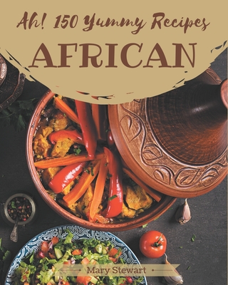 Ah! 150 Yummy African Recipes: Cook it Yourself with Yummy African Cookbook! By Mary Stewart Cover Image