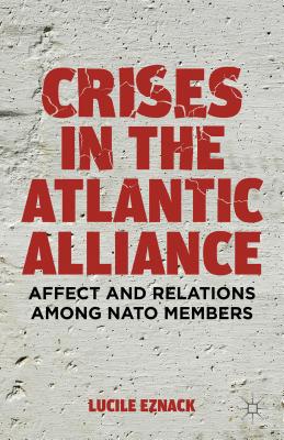 Crises in the Atlantic Alliance: Affect and Relations Among NATO Members By L. Eznack Cover Image