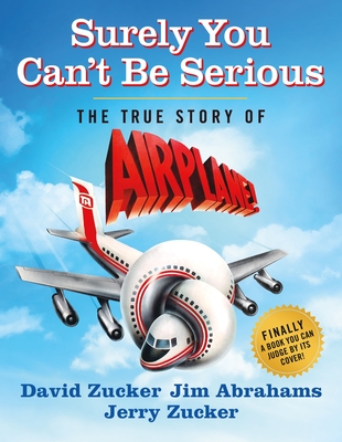 Surely You Can't Be Serious: The True Story of Airplane! By David Zucker, Jim Abrahams, Jerry Zucker Cover Image